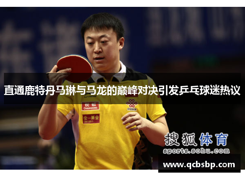 直通鹿特丹马琳与马龙的巅峰对决引发乒乓球迷热议